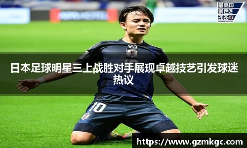 日本足球明星三上战胜对手展现卓越技艺引发球迷热议