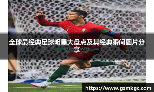 全球最经典足球明星大盘点及其经典瞬间图片分享